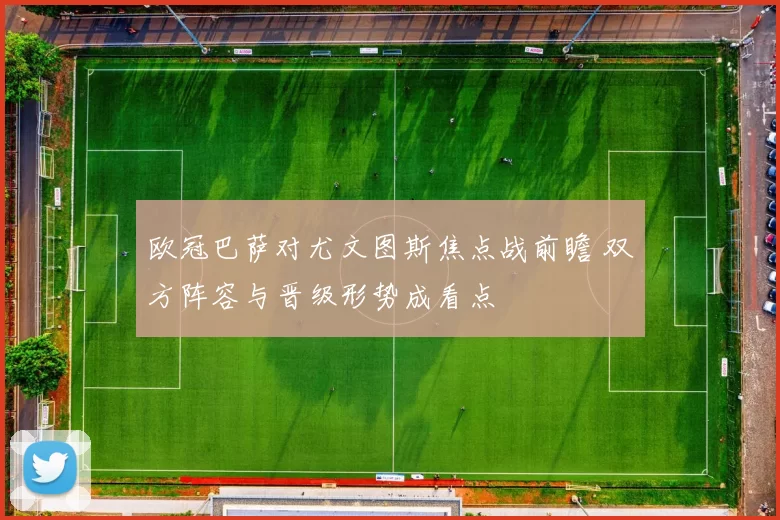 欧冠巴萨对尤文图斯焦点战前瞻 双方阵容与晋级形势成看点