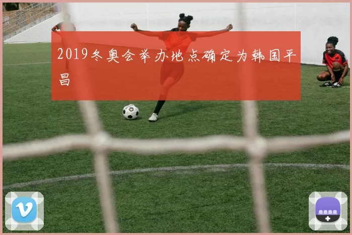 2019冬奥会举办地点确定为韩国平昌