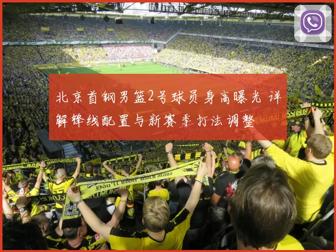 北京首钢男篮2号球员身高曝光 详解锋线配置与新赛季打法调整