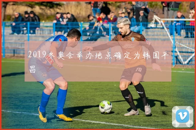 2019冬奥会举办地点确定为韩国平昌