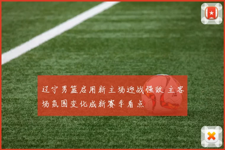 辽宁男篮启用新主场迎战强敌 主客场氛围变化成新赛季看点