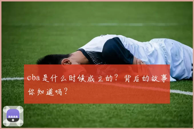 cba是什么时候成立的？背后的故事你知道吗？