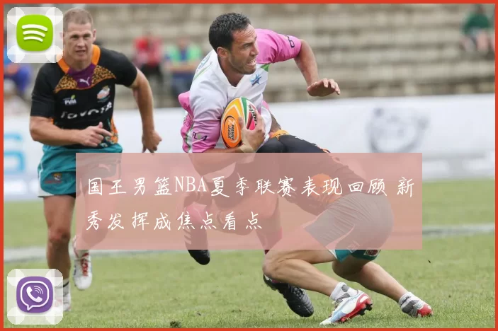 国王男篮NBA夏季联赛表现回顾 新秀发挥成焦点看点