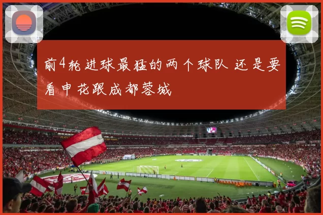 前4轮进球最猛的两个球队 还是要看申花跟成都蓉城